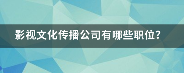 影視文化傳播公司有哪些職位？:影視傳播公司
